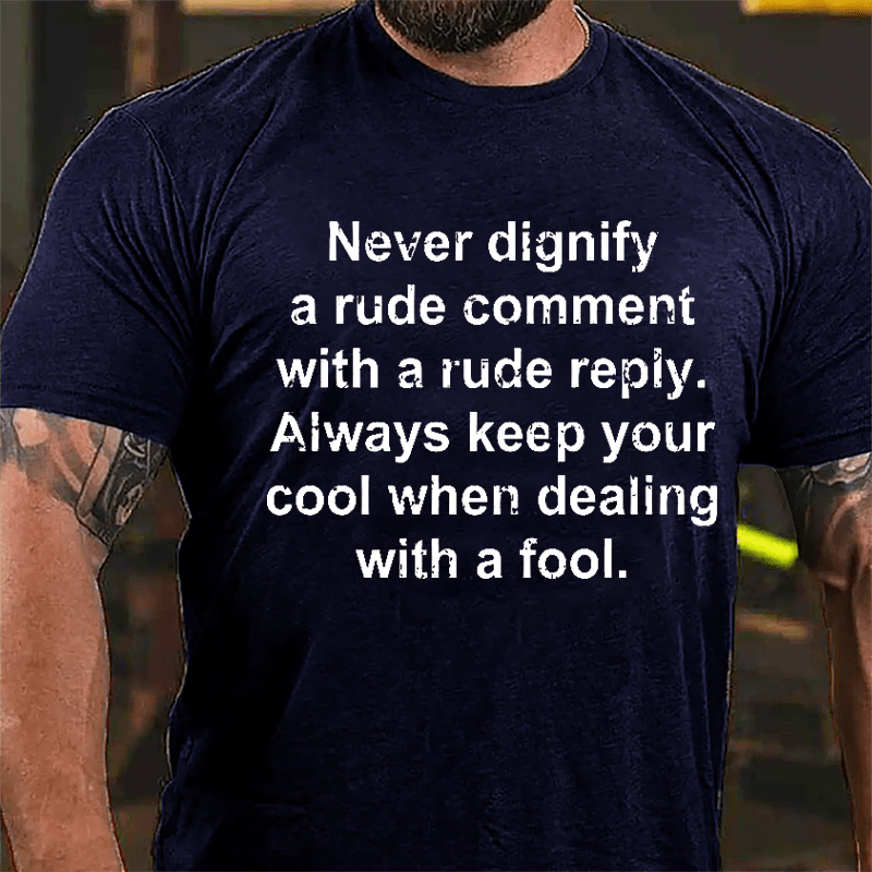 Never Dignify A Rude Comment With A Rude Reply Always Keep Your Cool When Dealing With A Fool Cotton T-shirt-Maturelion