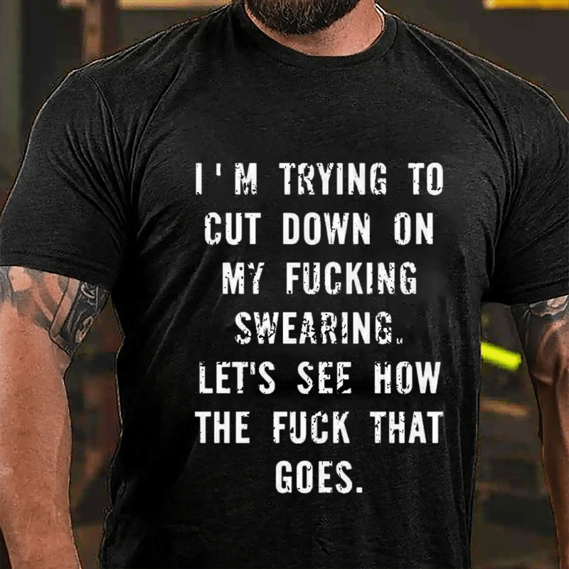 I'm Trying To Cut Down On My Fucking Swearing Let's See How The Fuck That Goes Cotton T-shirt-Maturelion