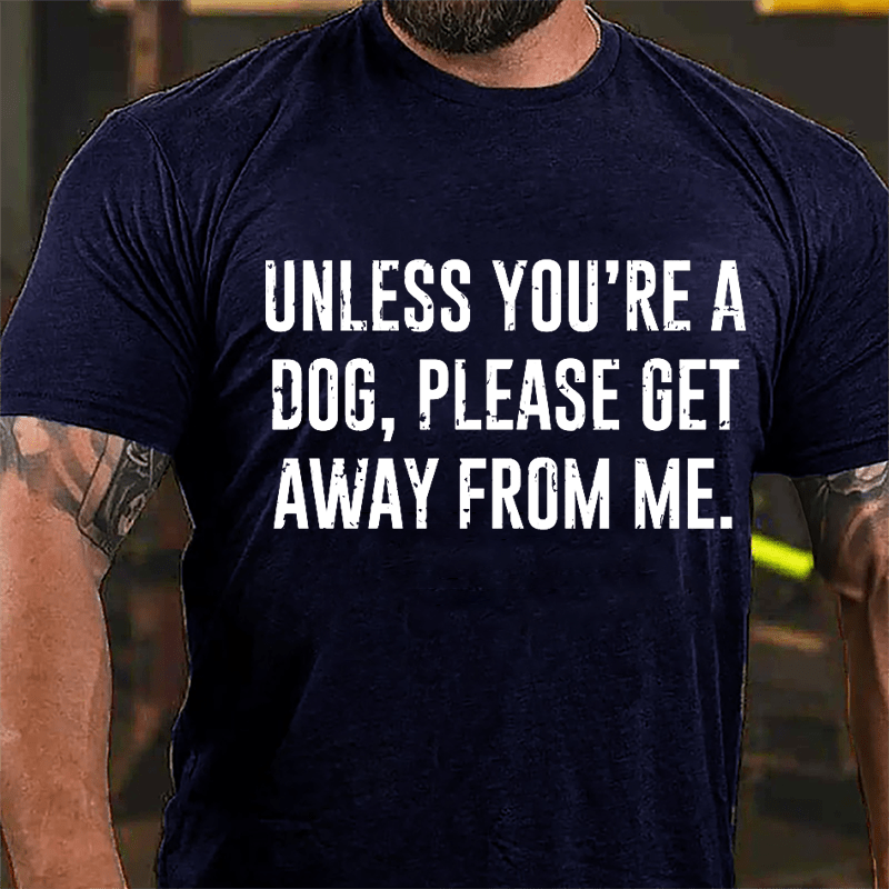 Unless You're A Dog Please Get Away From Me Cotton T-shirt-Maturelion