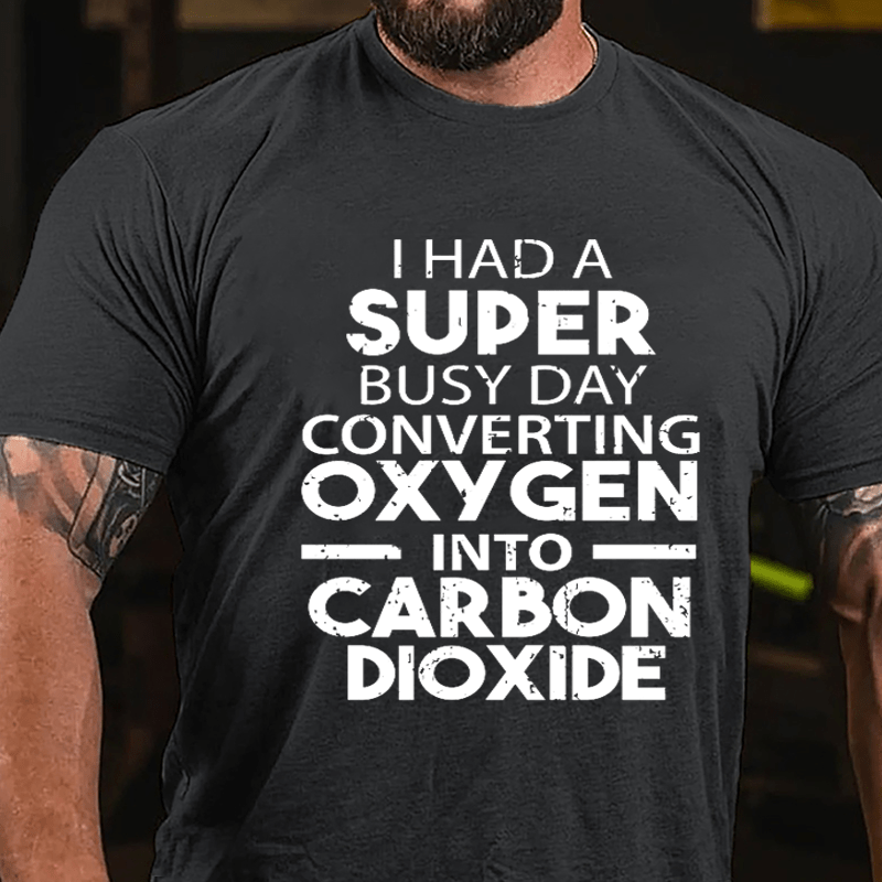I Had A Super Busy Day Converting Oxygen Into Carbon Dioxide Cotton T-shirt-Maturelion