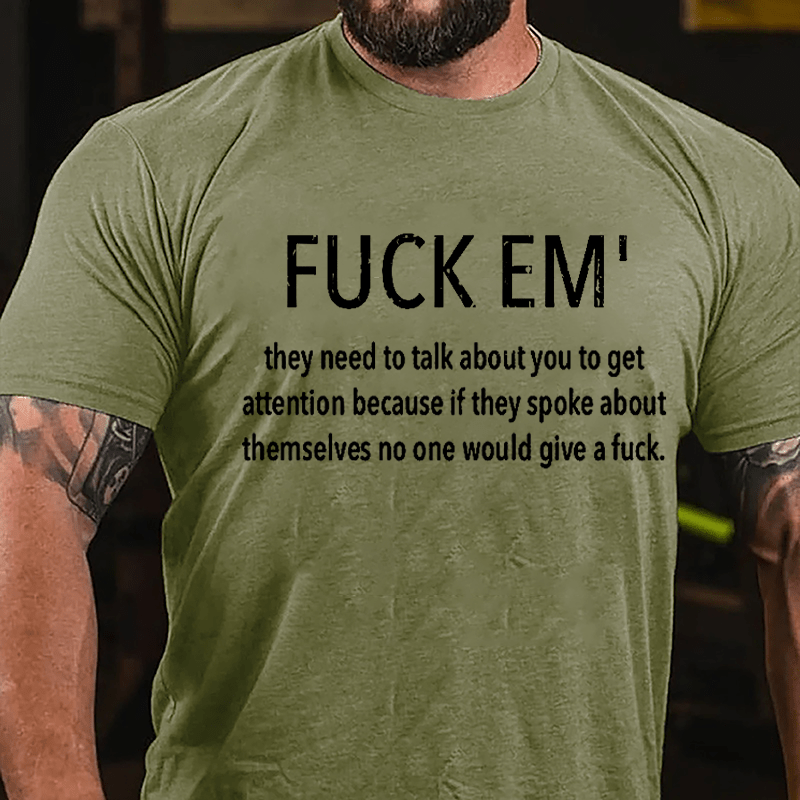 Fuck Em' They Need To Talk About You To Get Attention Cotton T-shirt -Maturelion
