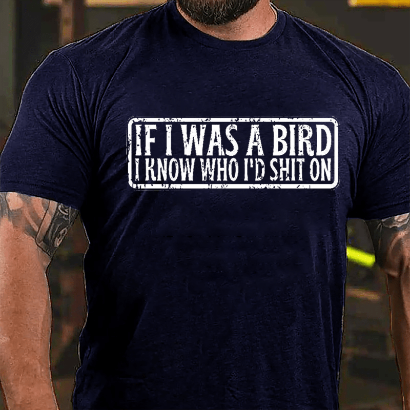 If I Was A Bird I Know Who I'd Shit On Funny Cotton T-shirt-Maturelion