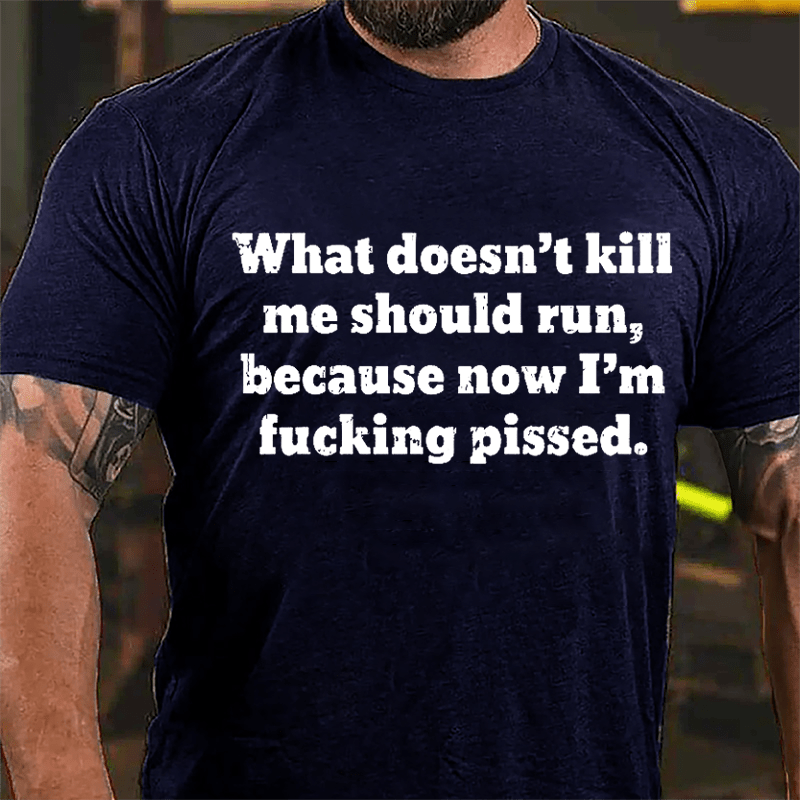 What Doen't Kill Me Should Run Because Now I'm Fucking Pissed Cotton T-shirt-Maturelion