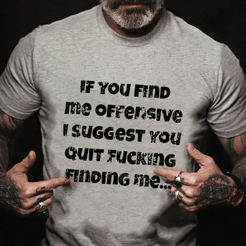 If You Find Me Offensive I Suggest You Quit Fucking Finding Me Cotton T-shirt-Maturelion