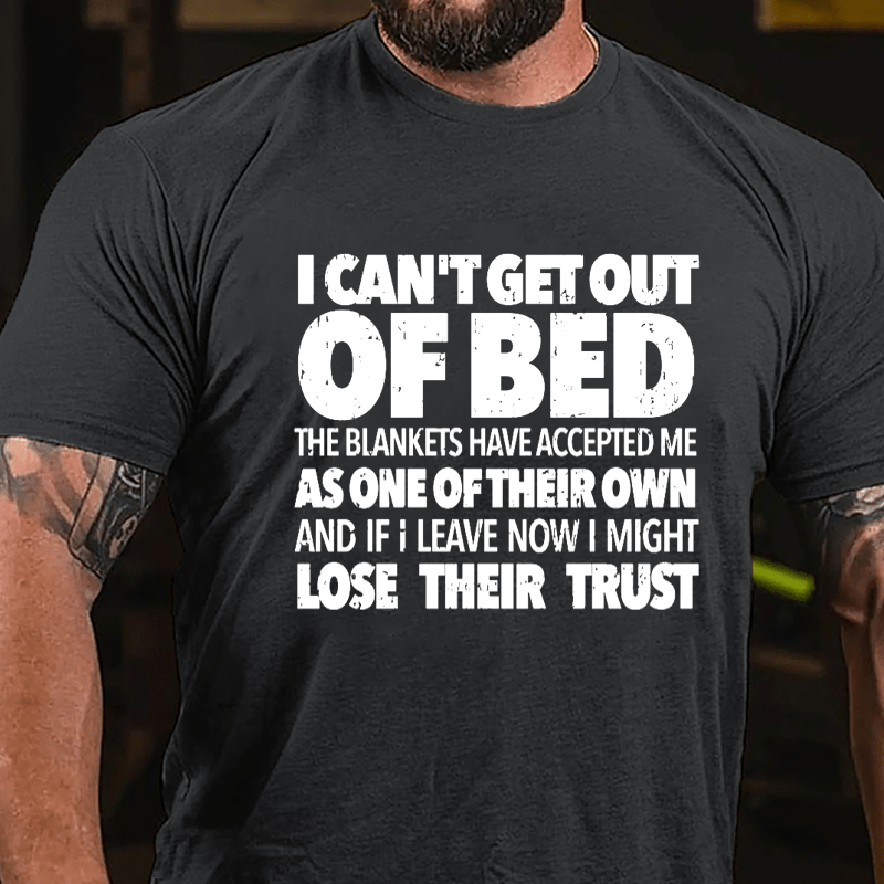 I Can't Get Out Of Bed The Blankets Have Accepted Me As One Of Their Own And If I Leave Now I Might Lose Their Trust Cotton T-shirt-Maturelion