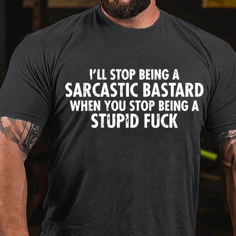 I'll Stop Being A Sarcastic Bastard When You Stop Being A Stupid Fuck Cotton T-shirt-Maturelion