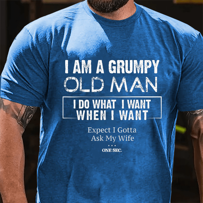 I Am A Grumpy Old Man I Do What I Want When I Want Expect I Gotta Ask My Wife One Sec. Cotton T-shirt-Maturelion