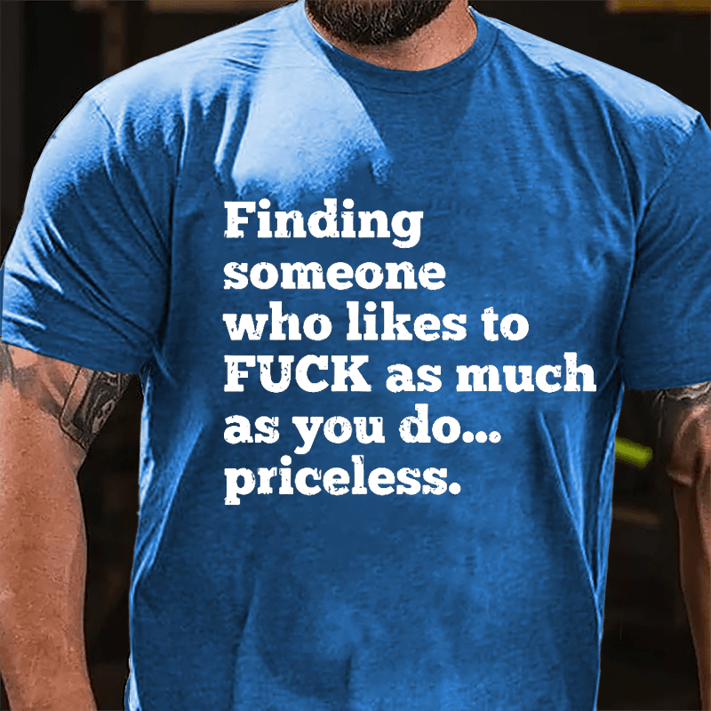 Finding Someone Who Likes To Fuck As Much As You Do... Priceless Cotton T-shirt-Maturelion
