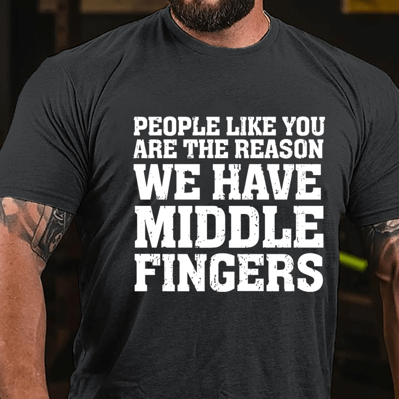 People Like You Are The Reason We Have Middle Fingers Cotton T-shirt-Maturelion