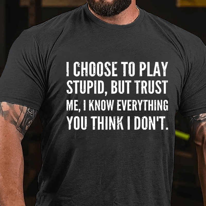 I Choose To Play Stupid But Trust Me I Know Everything You Think I Don't Cotton T-shirt-Maturelion