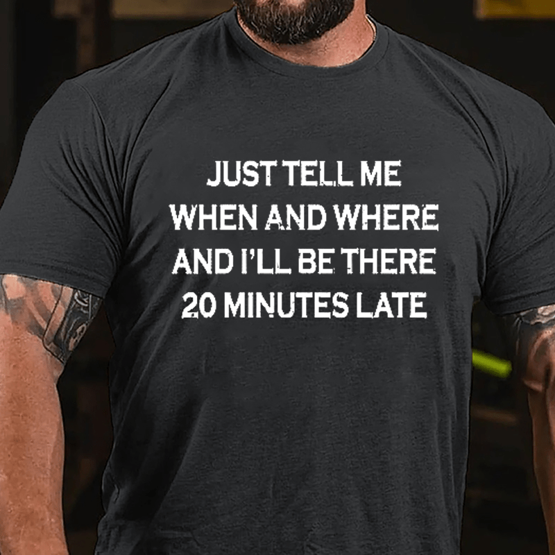 Just Tell Me When And Where And I'll Be There 20 Minutes Late Cotton T-shirt-Maturelion