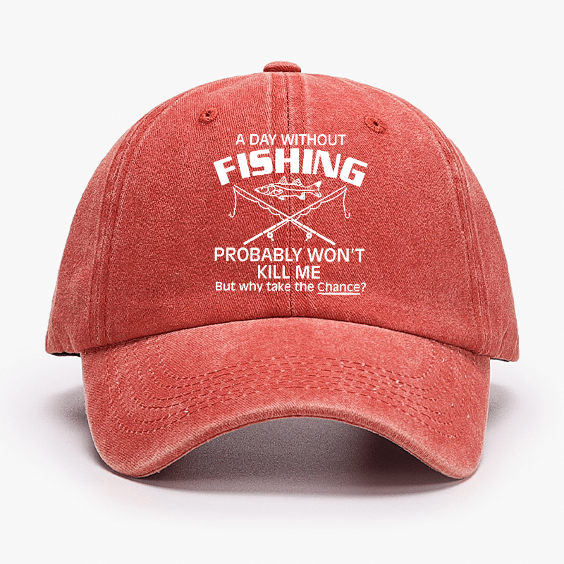 A Day Without Fishing Probably Won't Kill Me But Why Take The Chance? Cap-Maturelion