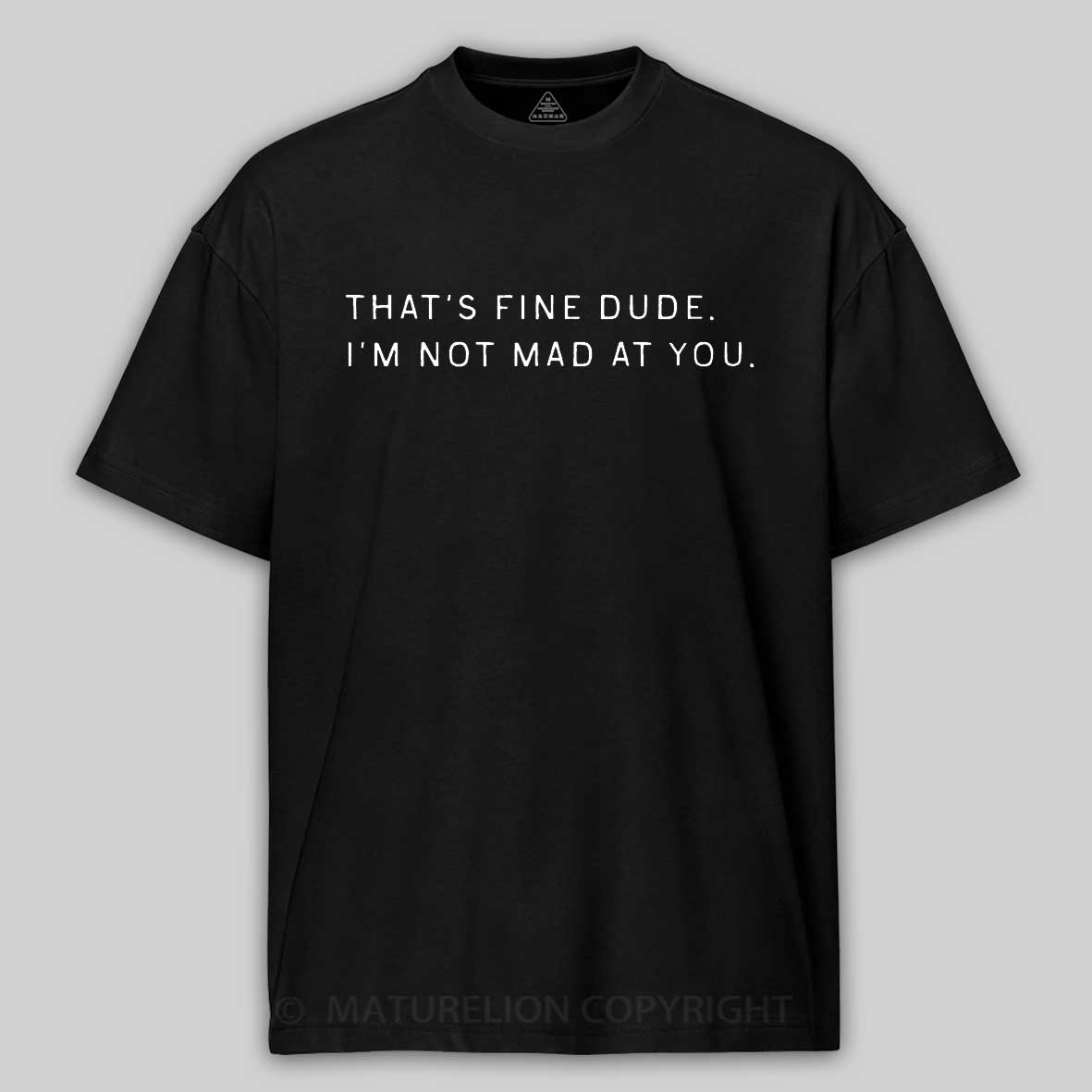 Maturelion That’s Fine Dude. I’m Not Mad at You Cotton T-shirt