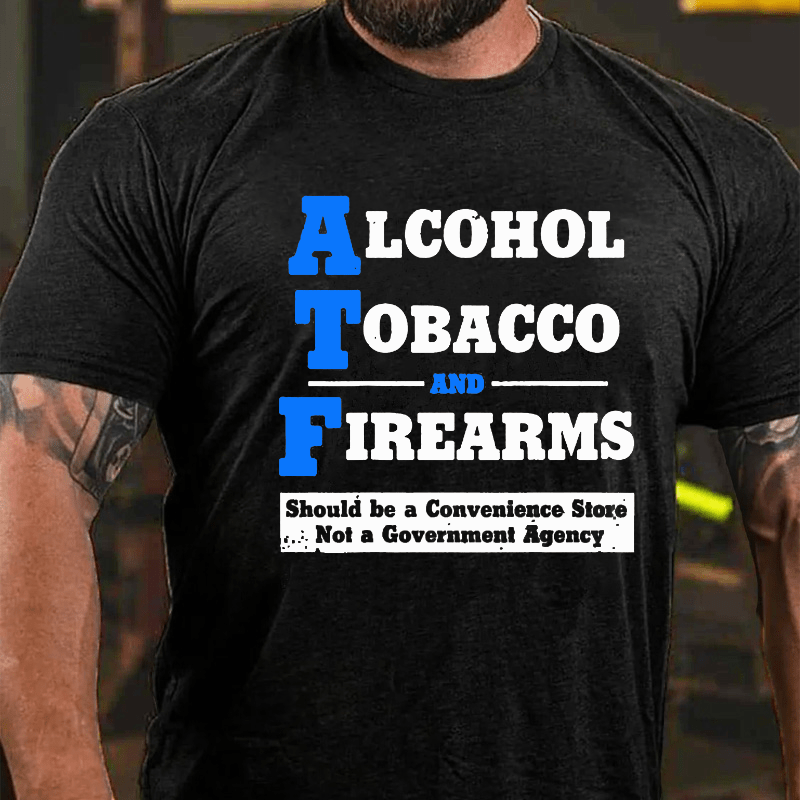 Alcohol Tobacco And Firearms Should A Convenience Store Not A Government Agency Cotton T-shirt-Maturelion