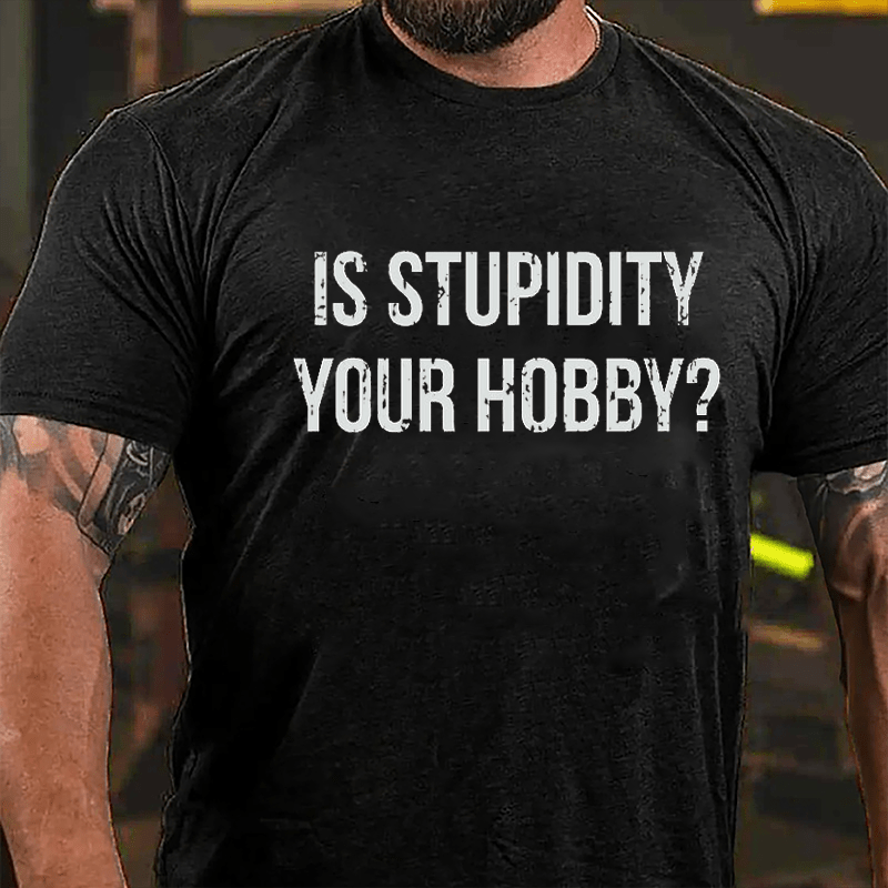 Is Stupidity Your Hobby Cotton T-shirt-Maturelion