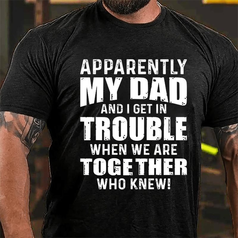 Apparently My Dad And I Get In Trouble When We Are Together Who Knew Cotton T-shirt-Maturelion