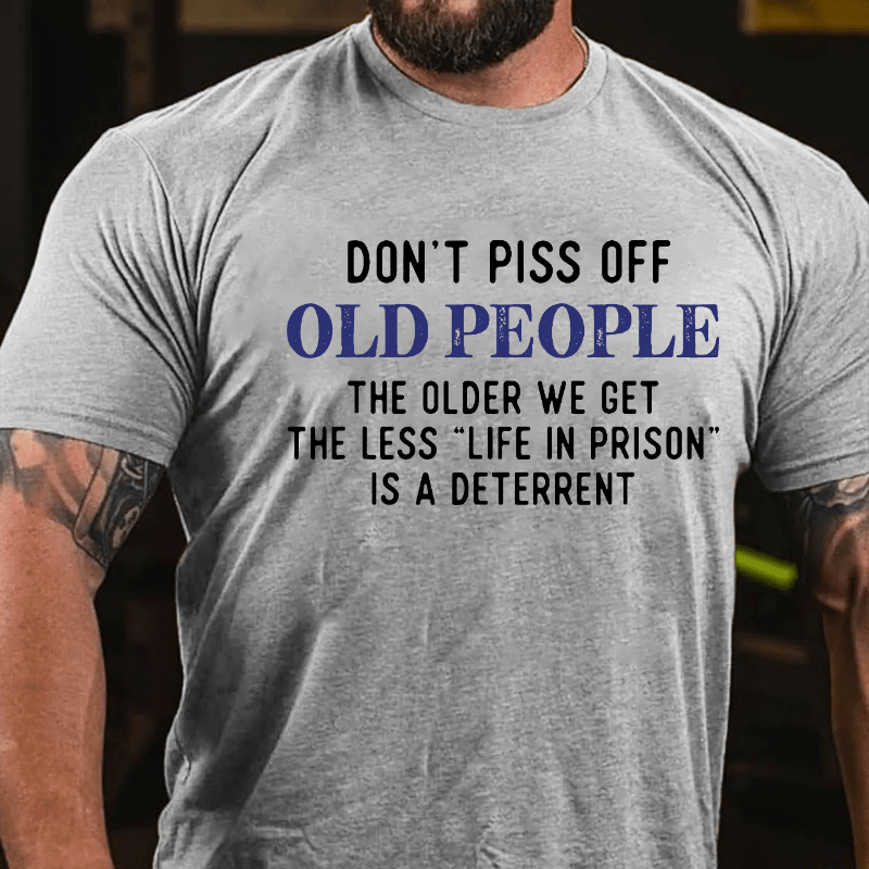 Don't Piss Off Old People The Older We Get The Less Life In Prison Is A Deterrent Cotton T-shirt-Maturelion