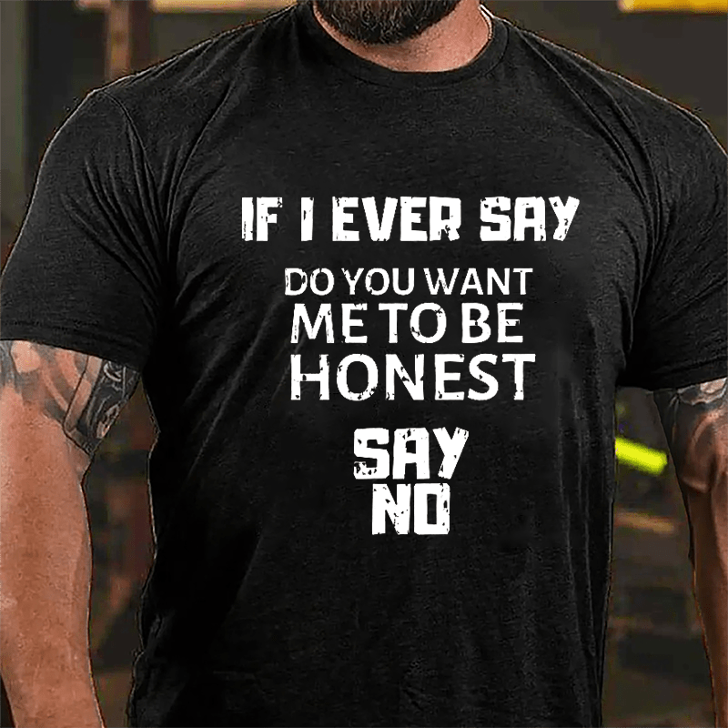 If I Ever Say Do You Want Me To Be Honest Say No Cotton T-shirt-Maturelion