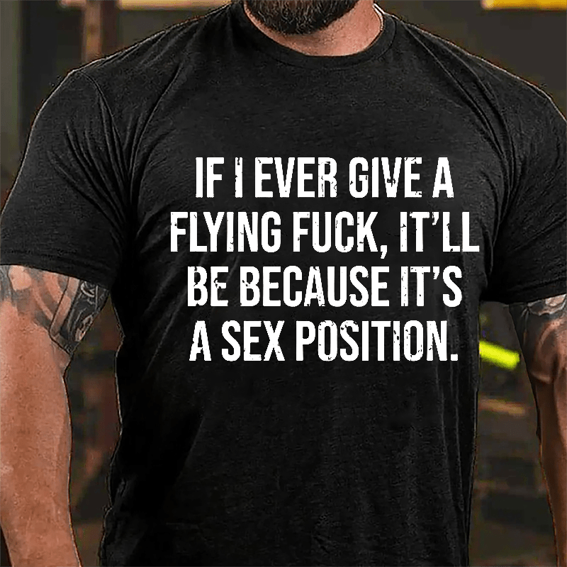 If I Ever Give A Flying Fuck It'll Be Because It's A Sex Position Cotton T-shirt-Maturelion
