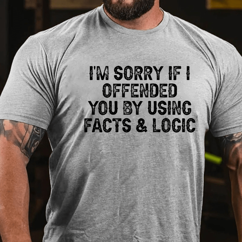 I'm Sorry If I Offended You By Using Facts and Logic Funny Cotton T-shirt (Free Customization)-Maturelion