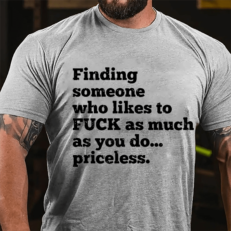 Finding Someone Who Likes To Fuck As Much As You Do... Priceless Cotton T-shirt-Maturelion
