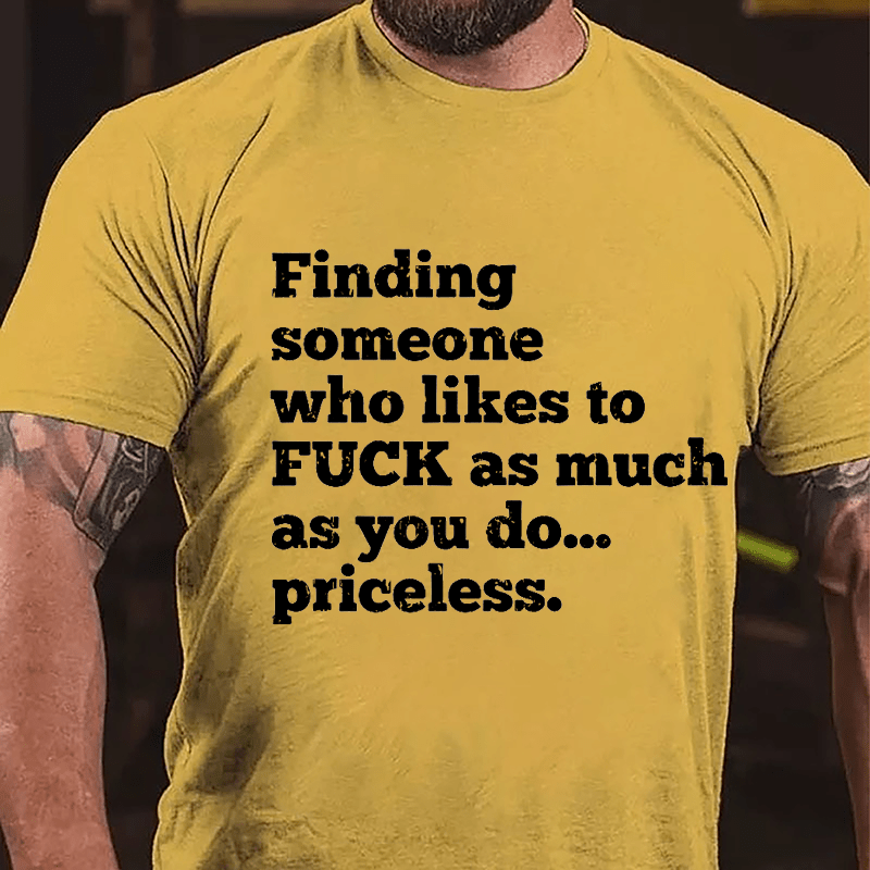 Finding Someone Who Likes To Fuck As Much As You Do... Priceless Cotton T-shirt-Maturelion