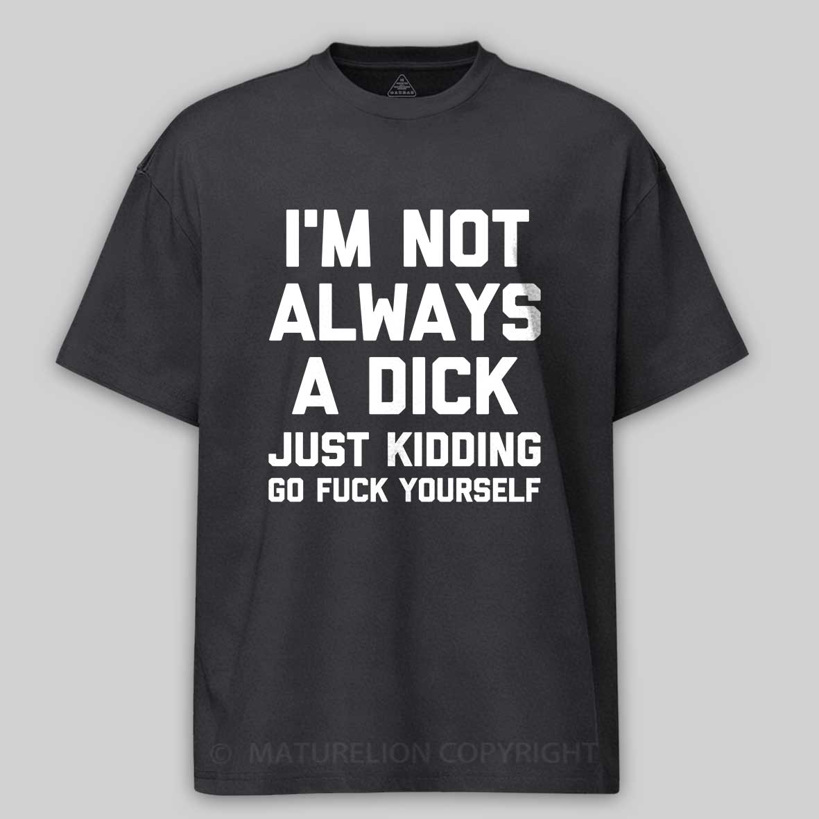 Maturelion I'm Not Always A Dick (Just Kidding, Go Fuck Yourself) Unisex Cotton T-shirt -Maturelion