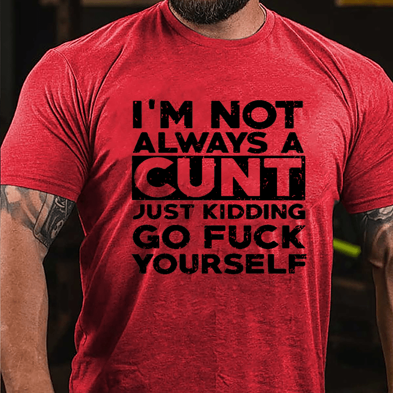 I'm Not Always A Cunt Just Kidding Go Fuck Yourself Cotton T-shirt-Maturelion