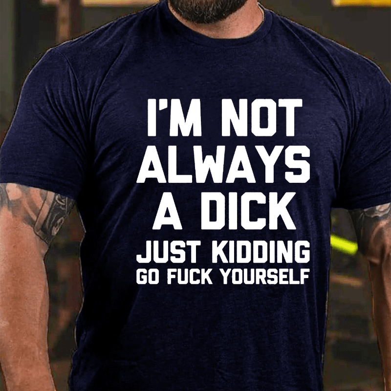 Maturelion I'm Not Always A Dick (Just Kidding, Go Fuck Yourself) Unisex Cotton T-shirt (Free Customization)