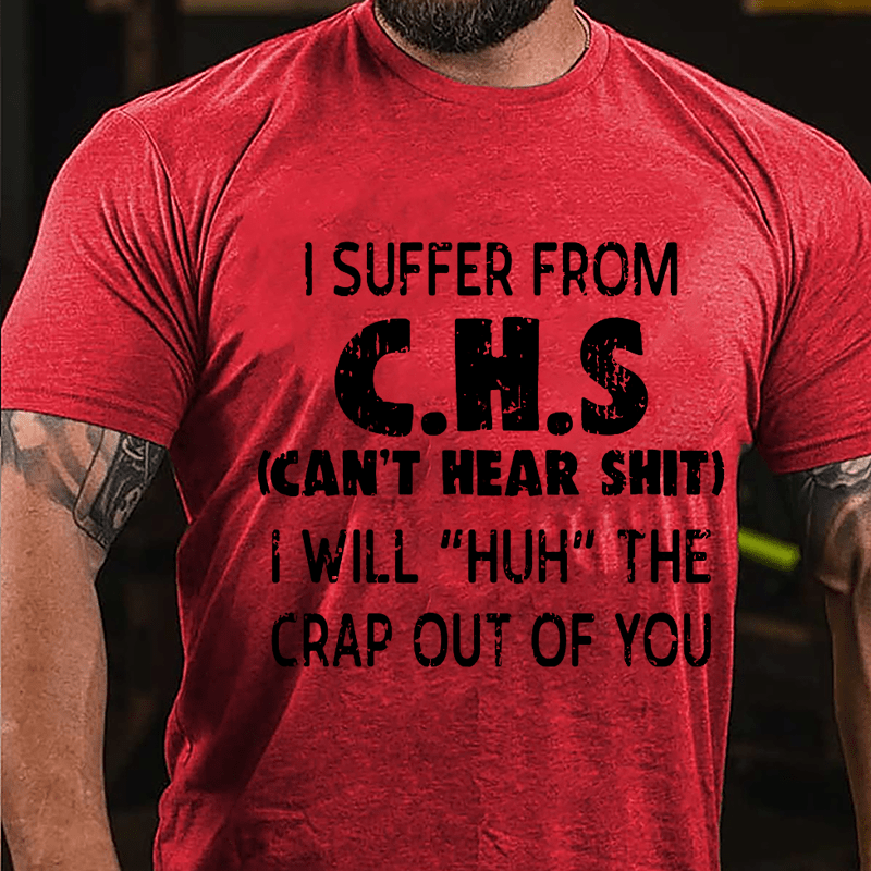I Suffer From C.H.S (Can't Hear Shit) I Will "Huh" The Crap Out Of You Funny Sarcastic Cotton T-shirt-Maturelion