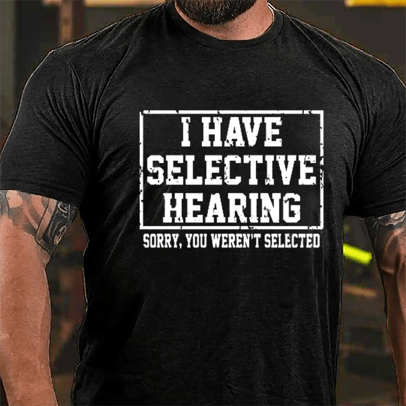 I Have Selective Hearing Sorry You Weren't Selected Sarcastic Cotton T-shirt-Maturelion