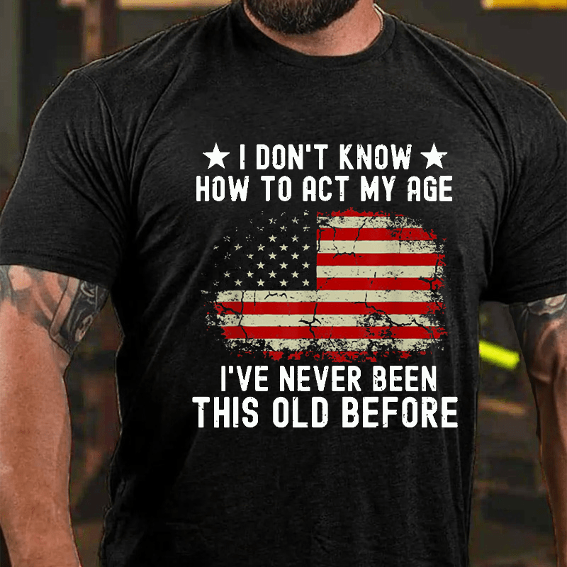 I Don't Know How To Act My Age I Have Never Been This Old Before Cotton T-shirt (Free Customization)-Maturelion