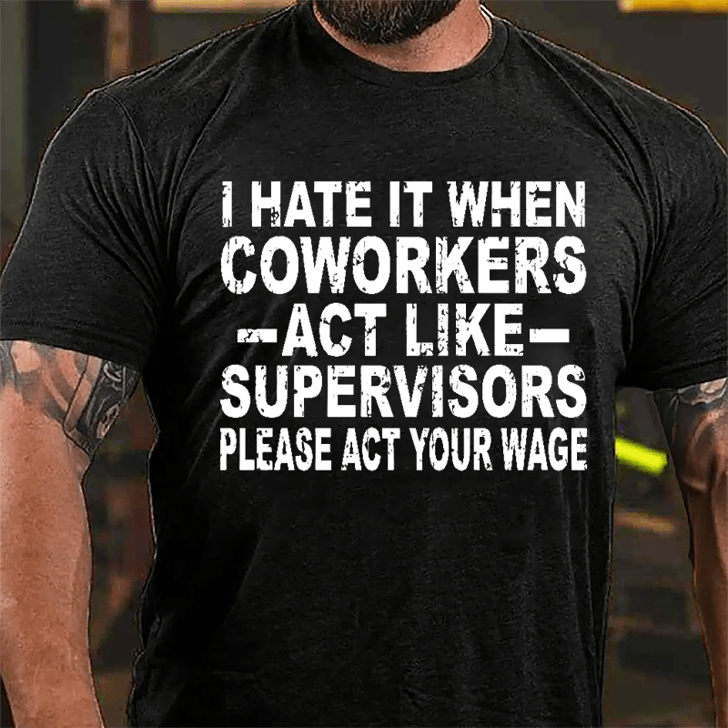 I Hate It When Coworkers Act Like Supervisors Please Act Your Wage Cotton T-shirt-Maturelion
