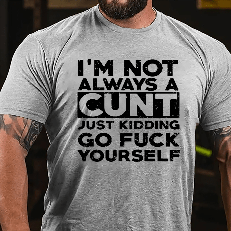 I'm Not Always A Cunt Just Kidding Go Fuck Yourself Cotton T-shirt-Maturelion