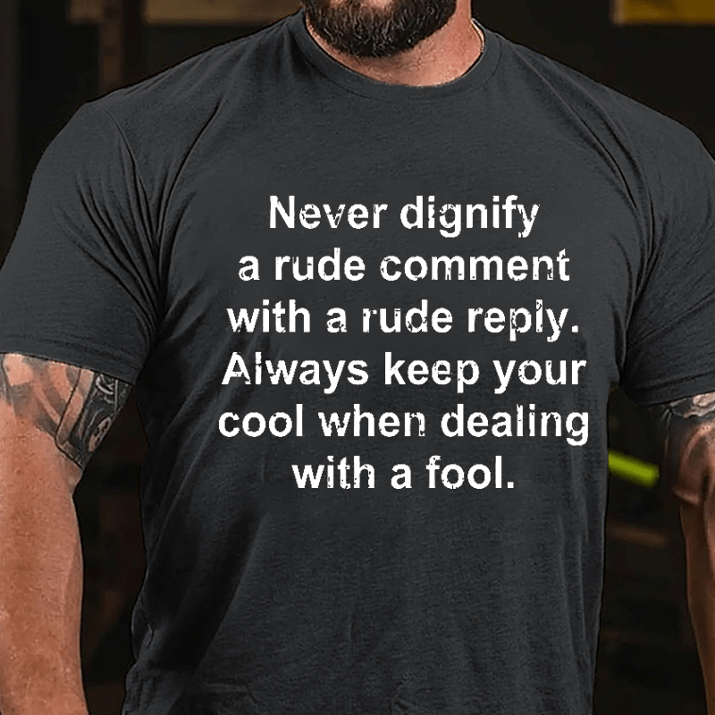 Never Dignify A Rude Comment With A Rude Reply Always Keep Your Cool When Dealing With A Fool Cotton T-shirt-Maturelion