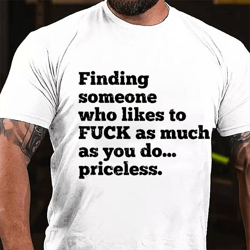 Finding Someone Who Likes To Fuck As Much As You Do... Priceless Cotton T-shirt-Maturelion