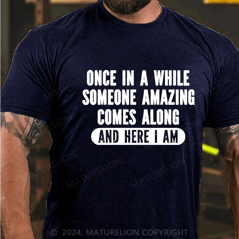 Maturelion Once In A While Someone Amazing Comes Along And Here I Am Funny Cotton T-shirt (Free Customization)-Maturelion