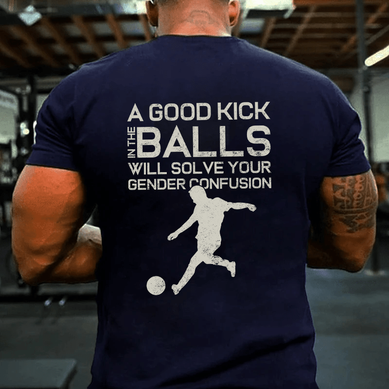 MATURELION A GOOD KICK BALLS WILL SOLVE YOUR GENDER CONFUSION COTTON T-SHIRT-Maturelion