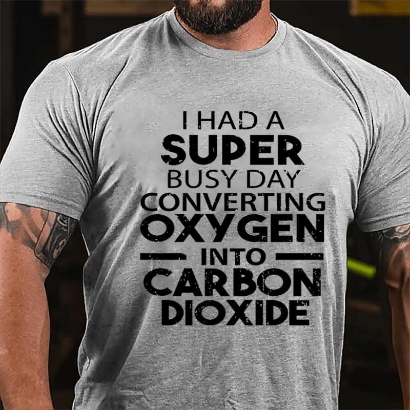 I Had A Super Busy Day Converting Oxygen Into Carbon Dioxide Cotton T-shirt-Maturelion