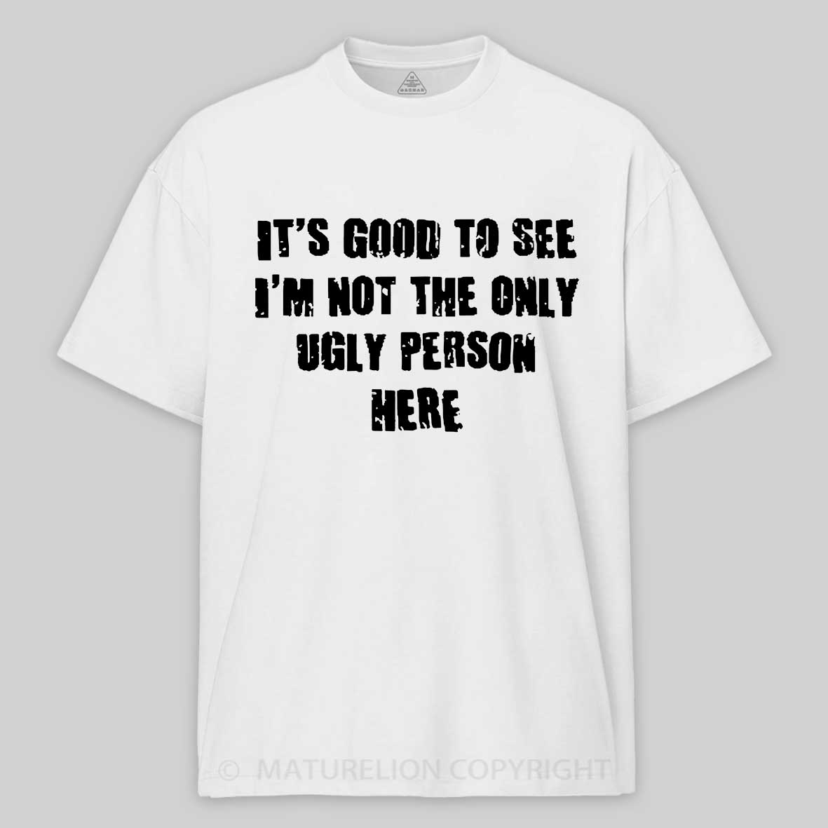 Maturelion It's Good To See I'm Not The Only Ugly Person Here Unisex Cotton T-shirt 