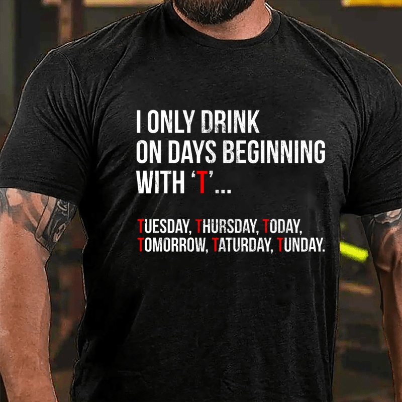 I Only Drink On Days Beginning With "T" Tuesday Thursday Today Tomorrow Taturday Tunday Funny Cotton T-shirt-Maturelion