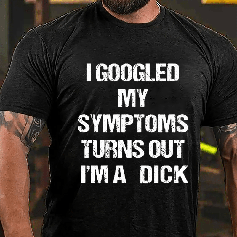 I Googled My Symptoms Turns Out I'm A Dick Cotton T-shirt-Maturelion