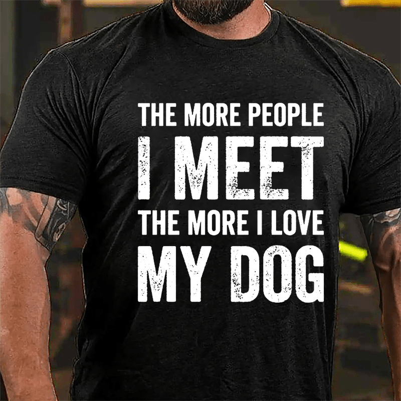 The More People I Meet The More I Love My Dog Cotton T-shirt -Maturelion
