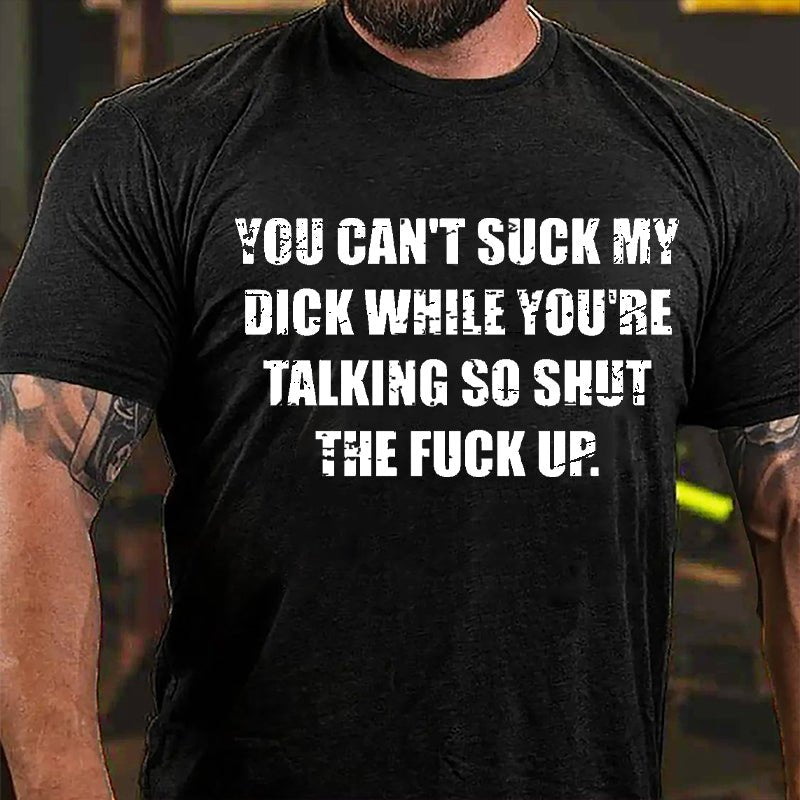 You Can't Suck My Dick While You're Talking So Shut The Fuck Up Cotton T-shirt -Maturelion