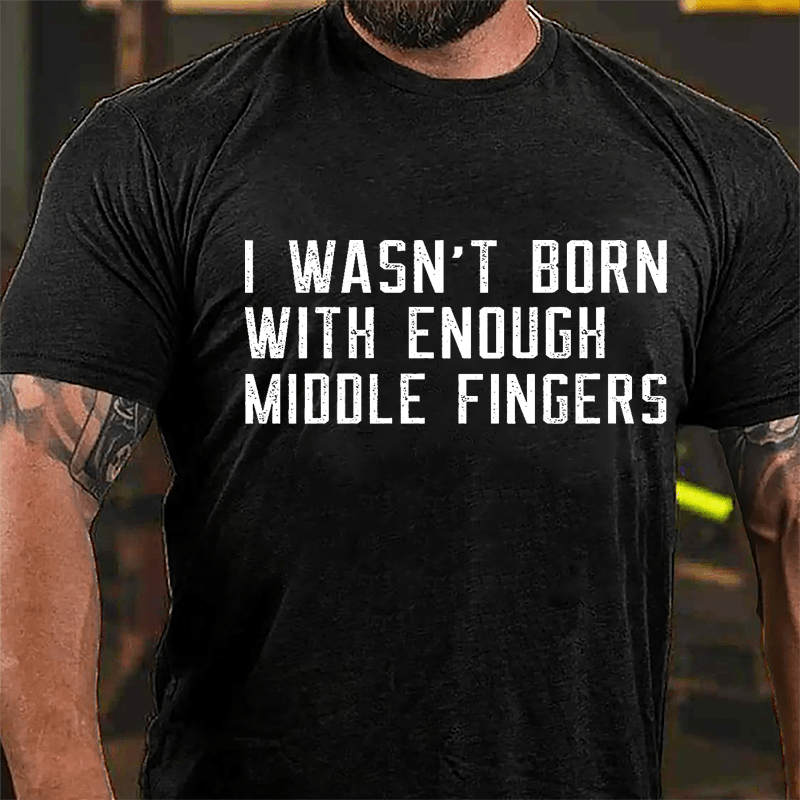I Wasn't Born With Enough Middle Fingers Cotton T-shirt-Maturelion