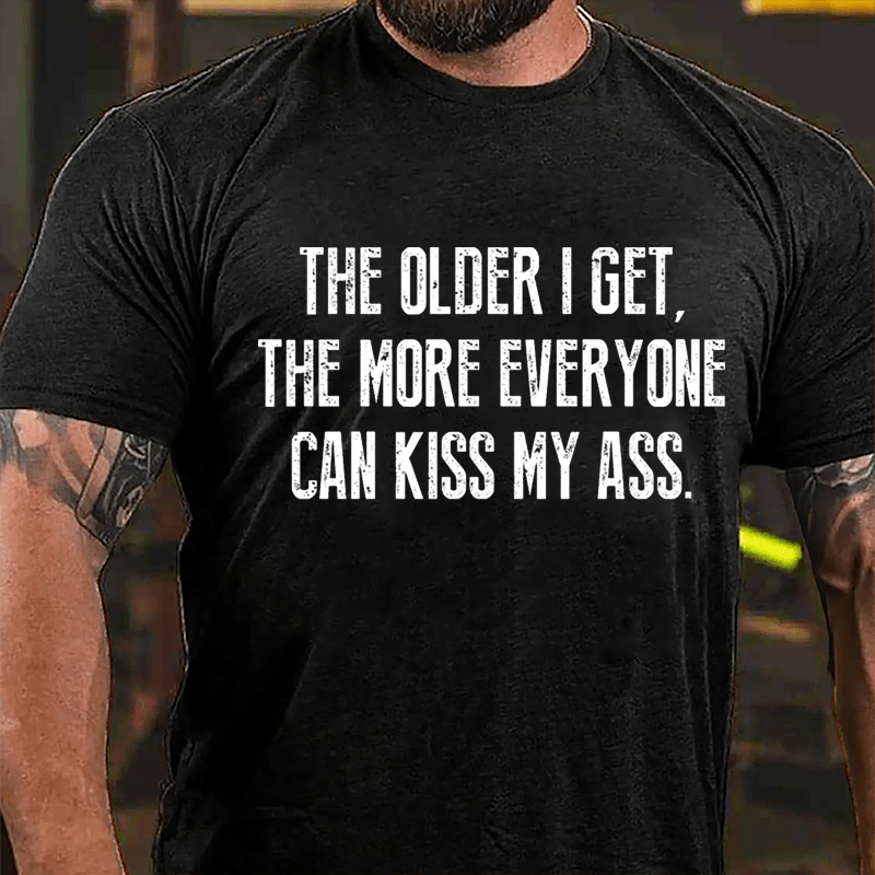 The Older I Get The More Everyone Can Kiss My Ass Cotton T-shirt-Maturelion