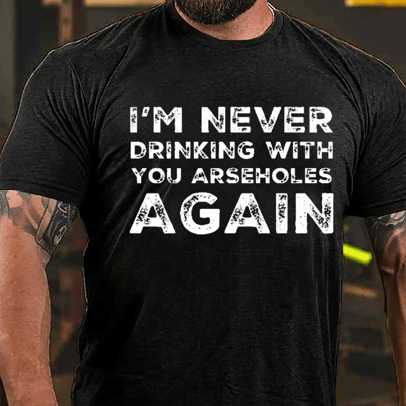 I'm Never Drinking With You Arseholes Again Cotton T-shirt-Maturelion