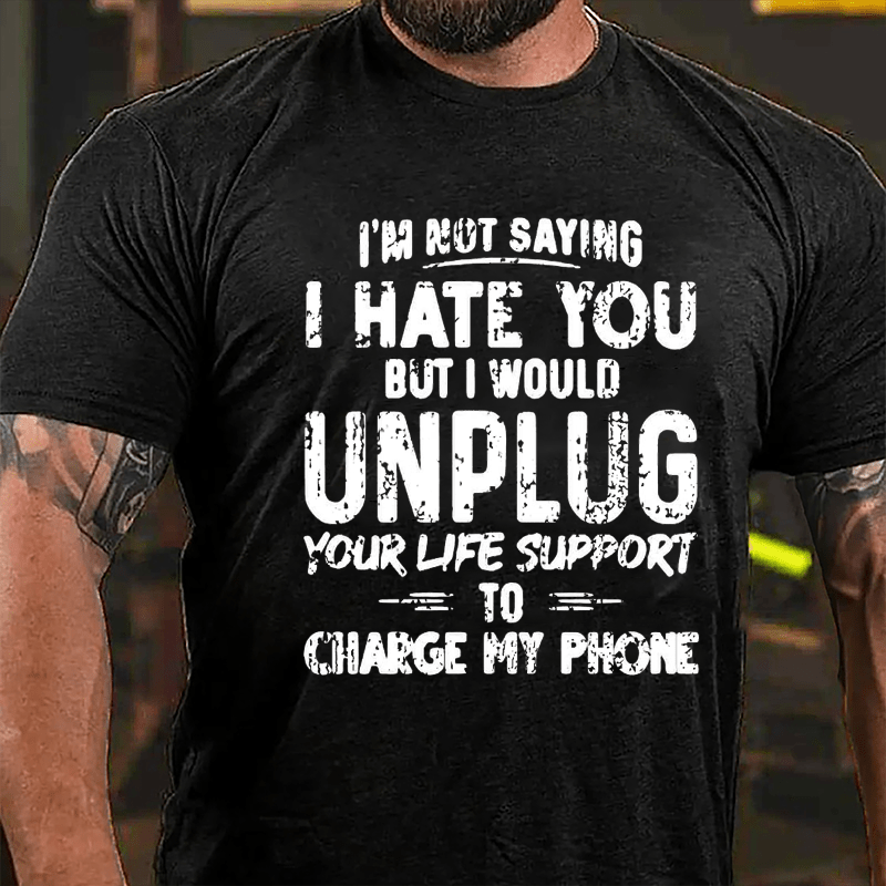 I'm Not Saying I Hate You But I Would Unplug Your Life Support To Charge My Phone Cotton T-shirt -Maturelion