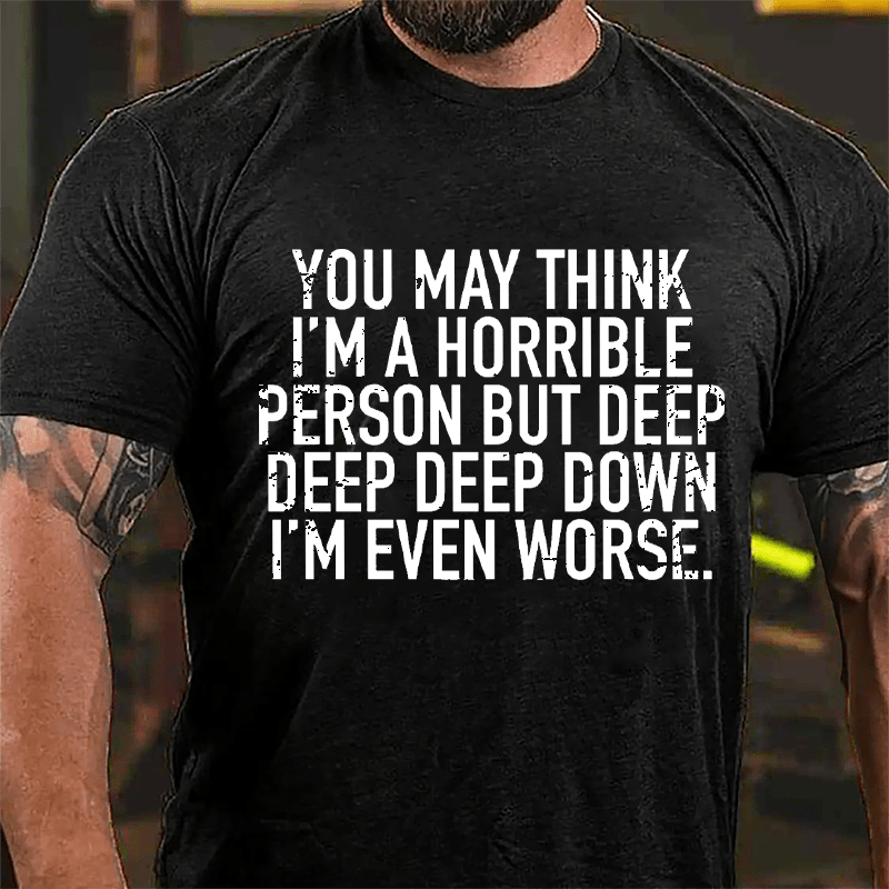 You May Think I'm A Horrible Person But Deep Deep Deep Down I'm Even Worse Cotton T-shirt-Maturelion