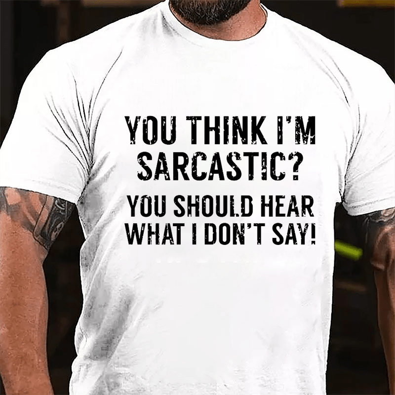 You Think I'm Sarcastic You Should Hear What I Don't Say Men's Sarcastic Cotton T-shirt-Maturelion